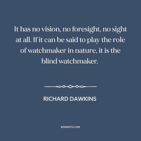 A quote by Richard Dawkins about natural selection: “It has no vision, no foresight, no sight at all. If it can be…”