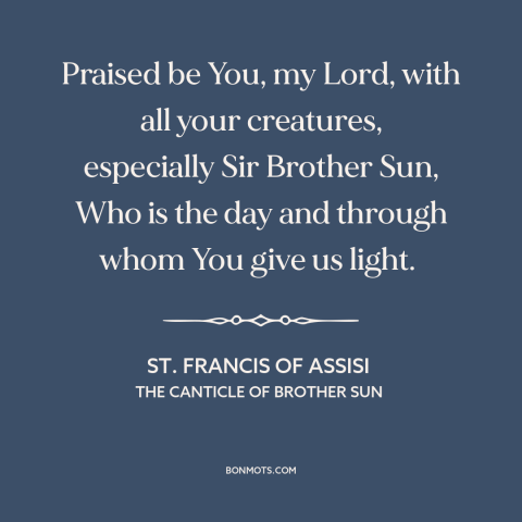 A quote by St. Francis of Assisi  about the sun: “Praised be You, my Lord, with all your creatures, especially Sir…”