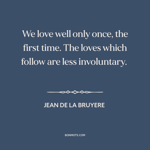 A quote by Jean de la Bruyère about first love: “We love well only once, the first time. The loves which follow are less…”