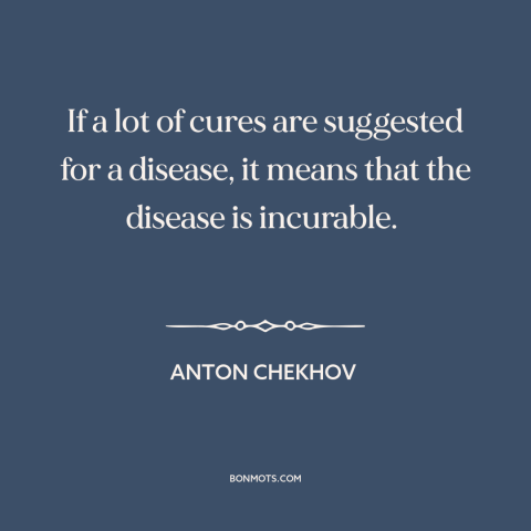 A quote by Anton Chekhov about solving problems: “If a lot of cures are suggested for a disease, it means that the…”