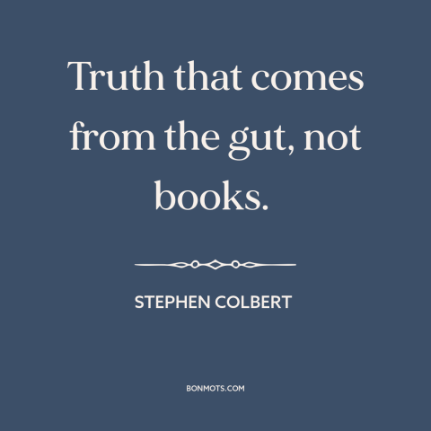 A quote by Stephen Colbert about truth: “Truth that comes from the gut, not books.”