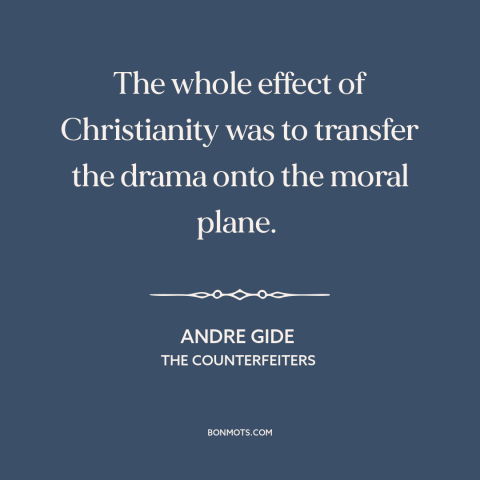 A quote by Andre Gide about christianity: “The whole effect of Christianity was to transfer the drama onto the moral plane.”