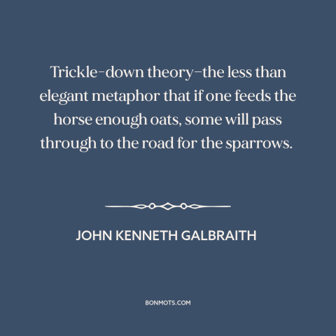 A quote by John Kenneth Galbraith about economics: “Trickle-down theory—the less than elegant metaphor that if one…”