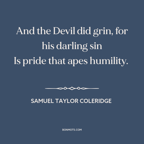 A quote by Samuel Taylor Coleridge about the devil: “And the Devil did grin, for his darling sin Is pride that apes…”