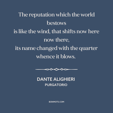 A quote by Dante Alighieri about reputation: “The reputation which the world bestows is like the wind, that shifts now here…”