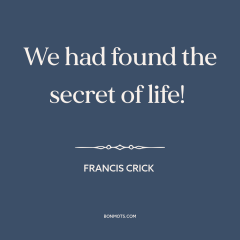 A quote by Francis Crick about dna: “We had found the secret of life!”