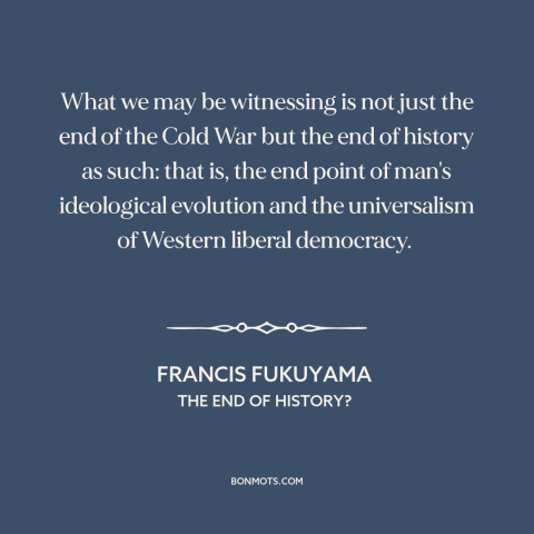 A quote by Francis Fukuyama about cold war: “What we may be witnessing is not just the end of the Cold War but…”