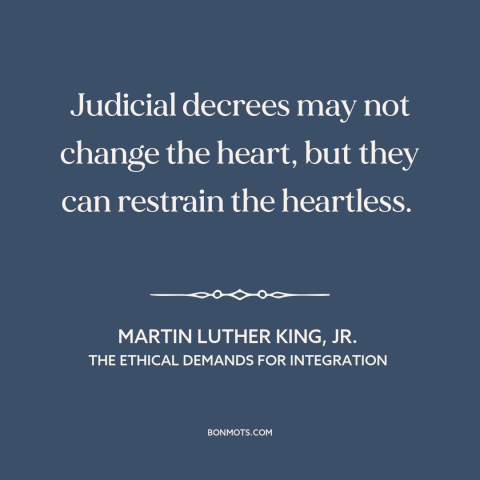 A quote by Martin Luther King, Jr. about civil rights: “Judicial decrees may not change the heart, but they can restrain…”