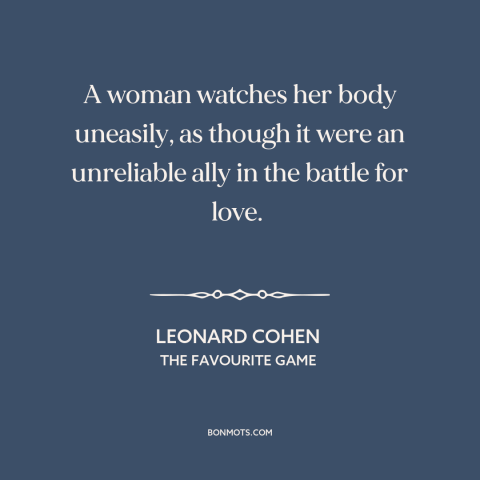 A quote by Leonard Cohen about women's bodies: “A woman watches her body uneasily, as though it were an unreliable ally in…”