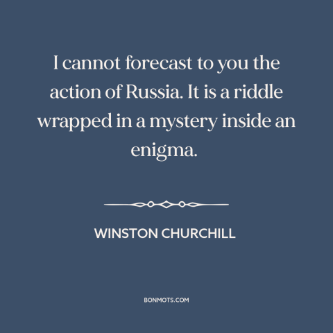 A quote by Winston Churchill about russia: “I cannot forecast to you the action of Russia. It is a riddle wrapped…”