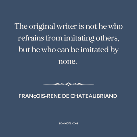 A quote by François-René de Chateaubriand about originality: “The original writer is not he who refrains from imitating…”