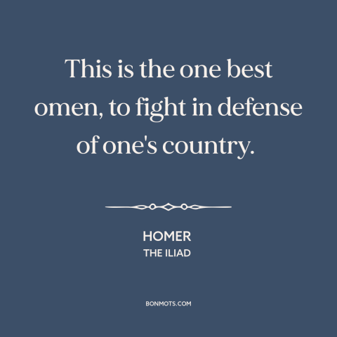 A quote by Homer about fighting for one's country: “This is the one best omen, to fight in defense of one's country.”