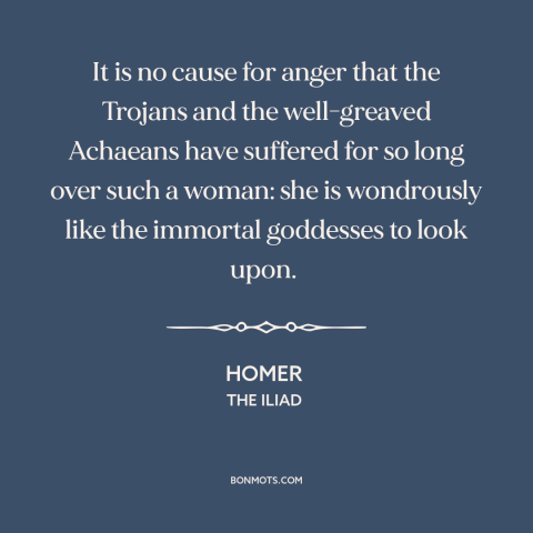 A quote by Homer about women's attractiveness: “It is no cause for anger that the Trojans and the well-greaved Achaeans…”