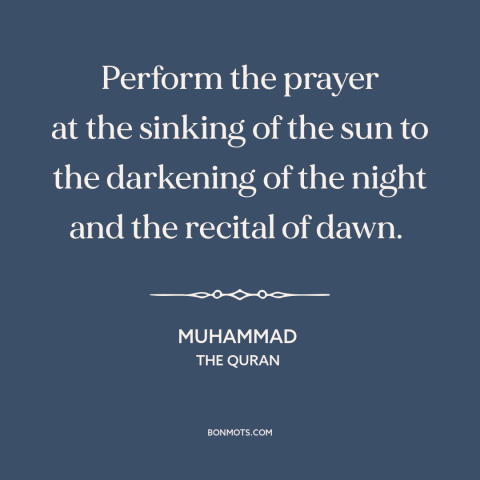 A quote by Muhammad about prayer: “Perform the prayer at the sinking of the sun to the darkening of the night and the…”