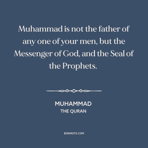 A quote by Muhammad about muhammad: “Muhammad is not the father of any one of your men, but the Messenger of God…”