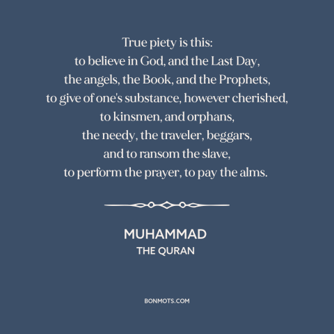 A quote by Muhammad about piety: “True piety is this: to believe in God, and the Last Day, the angels, the Book…”