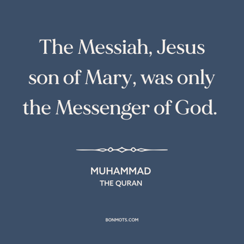 A quote by Muhammad about jesus: “The Messiah, Jesus son of Mary, was only the Messenger of God.”