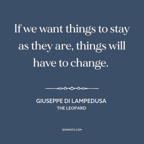 A quote by Giuseppe di Lampedusa about the only constant is change: “If we want things to stay as they are, things will…”