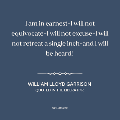 A quote by William Lloyd Garrison about standing one's ground: “I am in earnest-I will not equivocate-I will not excuse-I…”