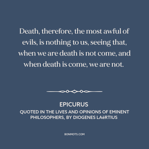 A quote by Epicurus about death: “Death, therefore, the most awful of evils, is nothing to us, seeing that, when…”