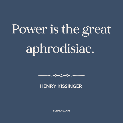 A quote by Henry Kissinger about attraction: “Power is the great aphrodisiac.”