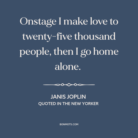 A quote by Janis Joplin about artist and audience: “Onstage I make love to twenty-five thousand people, then I go home…”