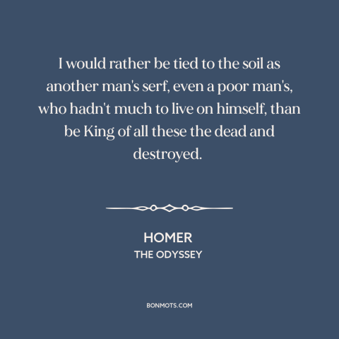 A quote by Homer about life is precious: “I would rather be tied to the soil as another man's serf, even a poor…”