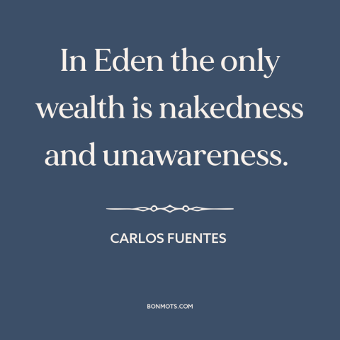 A quote by Carlos Fuentes about garden of eden: “In Eden the only wealth is nakedness and unawareness.”