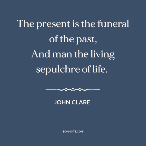 A quote by John Clare about effects of the past: “The present is the funeral of the past, And man the living sepulchre of…”