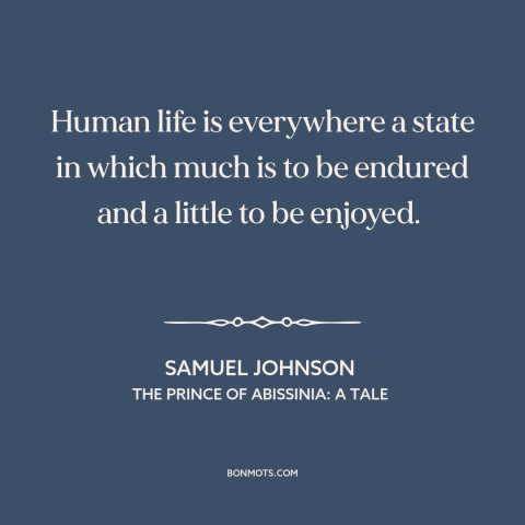 A quote by Samuel Johnson about challenges of life: “Human life is everywhere a state in which much is to be endured and…”