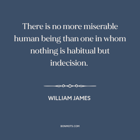 A quote by William James about indecision: “There is no more miserable human being than one in whom nothing is habitual…”