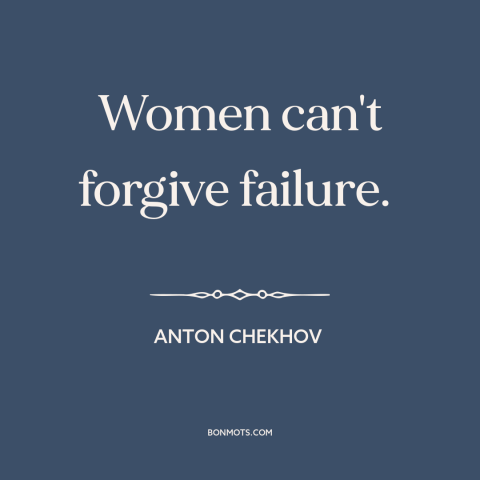 A quote by Anton Chekhov about men and women: “Women can't forgive failure.”