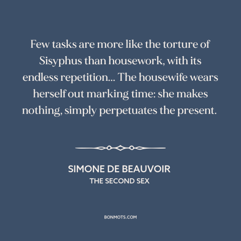 A quote by Simone de Beauvoir about housework and homemaking: “Few tasks are more like the torture of Sisyphus…”