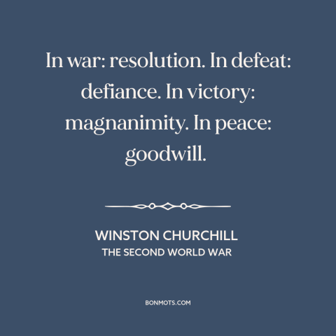 A quote by Winston Churchill about magnanimity in war: “In war: resolution. In defeat: defiance. In victory: magnanimity.”