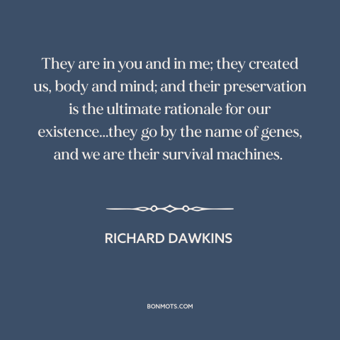 A quote by Richard Dawkins about genetics: “They are in you and in me; they created us, body and mind; and their…”