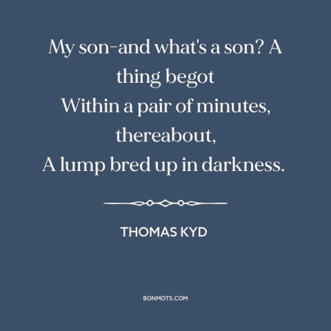 A quote by Thomas Kyd about parents and children: “My son-and what's a son? A thing begot Within a pair of minutes…”
