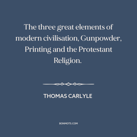 A quote by Thomas Carlyle about progress: “The three great elements of modern civilisation, Gunpowder, Printing and…”