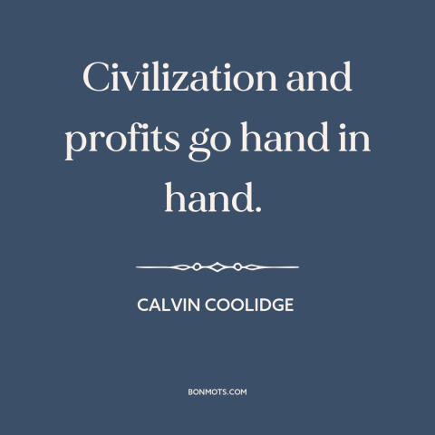 A quote by Calvin Coolidge about civilization: “Civilization and profits go hand in hand.”