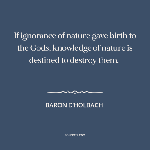 A quote by Baron d'Holbach about existence of god: “If ignorance of nature gave birth to the Gods, knowledge of nature…”