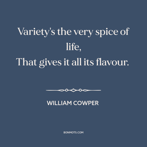 A quote by William Cowper about variety: “Variety's the very spice of life, That gives it all its flavour.”