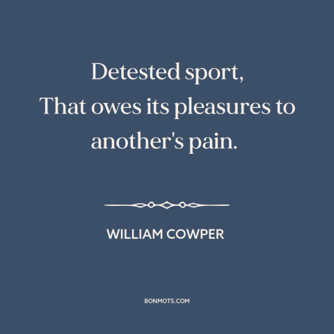 A quote by William Cowper about hunting: “Detested sport, That owes its pleasures to another's pain.”