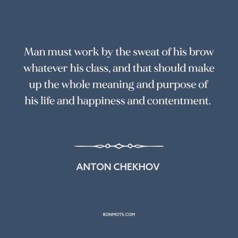 A quote by Anton Chekhov about work: “Man must work by the sweat of his brow whatever his class, and that should make…”