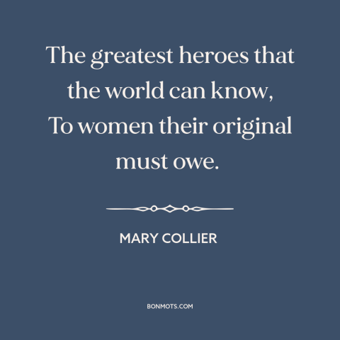 A quote by Mary Collier about mothers and children: “The greatest heroes that the world can know, To women their…”