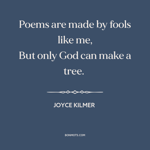 A quote by Joyce Kilmer about god and man: “Poems are made by fools like me, But only God can make a tree.”