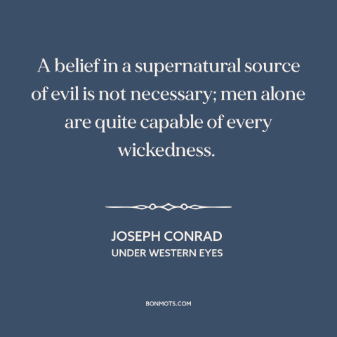 A quote by Joseph Conrad about problem of evil: “A belief in a supernatural source of evil is not necessary; men alone are…”