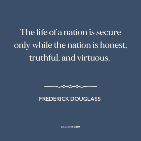 A quote by Frederick Douglass about threats to the nation: “The life of a nation is secure only while the nation…”