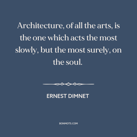 A quote by Ernest Dimnet about architecture: “Architecture, of all the arts, is the one which acts the most slowly, but…”