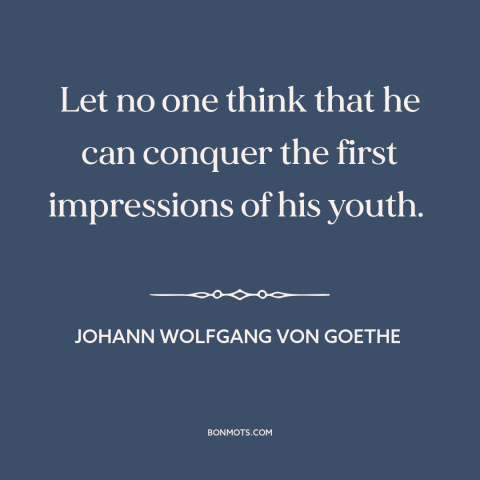 A quote by Johann Wolfgang von Goethe about effects of childhood: “Let no one think that he can conquer the first…”