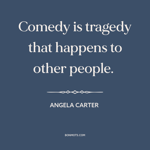 A quote by Angela Carter about comedy: “Comedy is tragedy that happens to other people.”