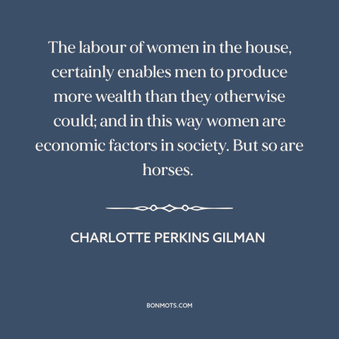 A quote by Charlotte Perkins Gilman about oppression of women: “The labour of women in the house, certainly enables men…”